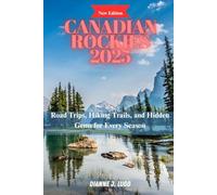 Canadian Rockies 2025: Road Trips, Hiking Trails, and Hidden Gems for Every Season