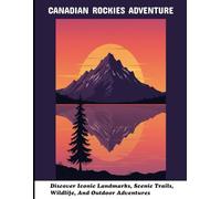 Canadian Rockies Adventure: Discover Iconic Landmarks, Scenic Trails, Wildlife, And Outdoor Adventures