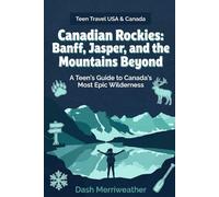 Canadian Rockies: Banff, Jasper, and the Mountains Beyond: A Teen's Guide to Canada's Most Epic Wilderness (Teen Travel USA & Canada)