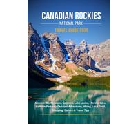 CANADIAN ROCKIES NATIONAL PARK TRAVEL GUIDE 2026: Discover Banff, Jasper, Canmore, Lake Louise, Moraine Lake, Icefields Parkway, Outdoor Adventures, Hiking, Local Food, Shopping, Culture & Tips