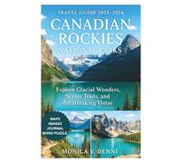 CANADIAN ROCKIES NATIONAL PARKS TRAVEL GUIDE 2025-2026: Explore Glacial Wonders, Scenic Trails, and Breathtaking Vistas