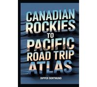 Canadian Rockies to Pacific Road Trip Atlas: Map Guide, National Parks, Scenic Drives & Adventure Planning