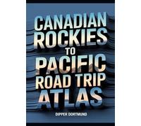 Canadian Rockies to Pacific Road Trip Atlas: Map Guide, National Parks, Scenic Drives & Adventure Planning