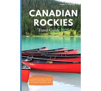 CANADIAN ROCKIES TRAVEL GUIDE 2025: An Immersive Journey Through Majestic Peaks, Hidden Trails, and Authentic Mountain Towns