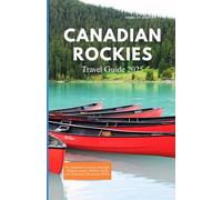 CANADIAN ROCKIES TRAVEL GUIDE 2025: An Immersive Journey Through Majestic Peaks, Hidden Trails, and Authentic Mountain Towns