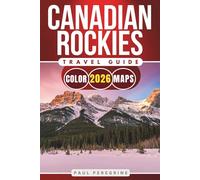 Canadian Rockies Travel Guide 2026: Banff, Jasper, Lake Louise, Canmore and Kananaskis with Maps, Scenic Drives and Detailed Itineraries (COLOR)