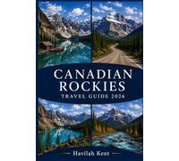 CANADIAN ROCKIES TRAVEL GUIDE 2026: Calgary, Banff, Jasper, Lake Louise, Canmore, Kananaskis & Waterton Lakes with Glacier Routes, Map, Scenic Drives & Itineraries