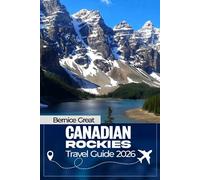 CANADIAN ROCKIES TRAVEL GUIDE 2026: Explore Banff, Jasper, Lake Louise, Calgary, Canmore & Waterton Lakes with Map, Scenic Drives, Glacier Parks & Smart Itineraries