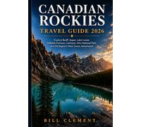 Canadian Rockies Travel Guide 2026: Explore Banff, Jasper, Lake Louise, Icefields Parkway, Canmore, Yoho National Park, and the Region's Most Scenic Adventures