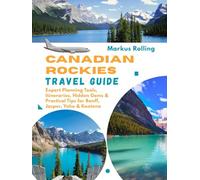 CANADIAN ROCKIES TRAVEL GUIDE: Expert Planning Tools, Itineraries, Hidden Gems & Practical Tips for Banff, Jasper, Yoho & Kootena