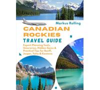 CANADIAN ROCKIES TRAVEL GUIDE: Expert Planning Tools, Itineraries, Hidden Gems & Practical Tips for Banff, Jasper, Yoho & Kootena