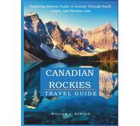 Canadian Rockies Travel Guide: Exploring Majestic Peaks: A Journey Through Banff, Jasper, and Moraine Lake