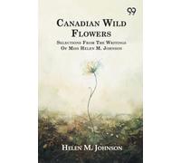 Canadian Wild Flowers Selections: From The Writings Of Miss Helen M. Johnson