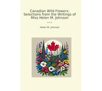 Canadian Wild Flowers: Selections from the Writings of Miss Helen M. Johnson (Classic Books)