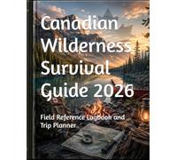 Canadian Wilderness Survival Guide 2026: Field Reference Logbook and Trip Planner