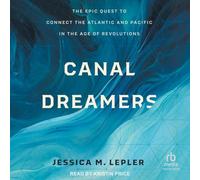 Canal Dreamers: The Epic Quest to Connect the Atlantic and Pacific in the Age of Revolutions