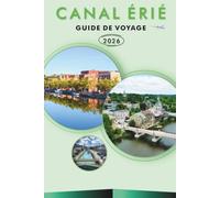 CANAL ÉRIÉ GUIDE DE VOYAGE 2026-2027: Plages, vélo, navigation de plaisance, vol de cinq, Fairport Village, Little Falls, écluse 17 et routes côtières pour les visiteurs débutants