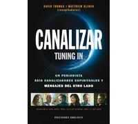 Canalizar. Tuning in: Un Periodista, Seis Canalizadores Espirituales y Mensajes del Otro Lado: 1 (MENSAJEROS DEL UNIVERSO)