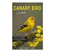 CANARY BIRD HANDBOOK: A Step-by-step guide to canary care, training, song mastery and lifelong Bonding.
