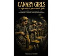 CANARY GIRLS - Le ragazze che la guerra tinse di giallo: La vera storia delle operaie avvelenate dal tritolo nelle fabbriche di munizioni della Prima Guerra Mondiale
