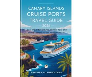 Canary Islands Cruise Ports Travel Guide 2026: Local Shore Adventures, Insider Tips, and Island Secrets for the Modern Cruiser (Wayfare & Co. Travel Guides Series)