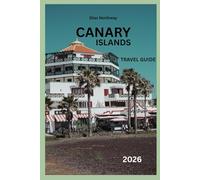 CANARY ISLANDS TRAVEL GUIDE 2026: Tenerife, Gran Canaria, Lanzarote, Local Cuisine and Travel Tips, Best Beaches and Outdoor Adventures, Towns, Villages, and Festivals