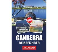 CANBERRA REISEFÜHRER 2026: Canberra und darüber hinaus erkunden: Eine Reise durch Australiens Hauptstadt