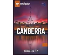 Canberra Travel Guide: A Comprehensive Manual to Discover the Hidden Gems, Iconic Landmarks,Things not do in this city