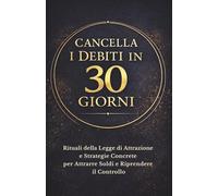 CANCELLA I DEBITI IN 30 GIORNI: Rituali della Legge di Attrazione e Strategie Concrete per Attrarre Soldi e Riprendere il Controllo