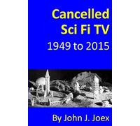 Cancelled Sci Fi TV: 1949 to 2015: The Ultimate Guide to Cancelled Science Fiction and Fantasy TV Shows