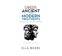 Cancer: Ancient and Modern Treatments: The Search for Life Eternal