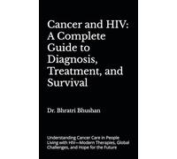 Cancer and HIV: A Complete Guide to Diagnosis, Treatment, and Survival: Understanding Cancer Care in People Living with HIV-Modern Therapies, Global Challenges, and Hope for the Future