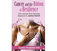Cancer and the Ribbon of Resilience: Your Journey From Daunting Diagnosis To Jubilant Rebirth (Hope Blooms)