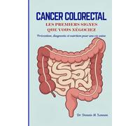 CANCER COLORECTAL LES PREMIERS SIGNES QUE VOUS NÉGOCIEZ: Prévention, diagnostic et nutrition pour une vie saine