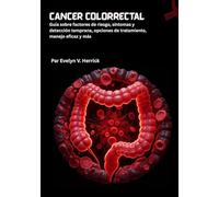 Cáncer colorrectal: Guía sobre factores de riesgo, síntomas y detección temprana, opciones de tratamiento, manejo eficaz y más