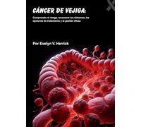Cáncer de vejiga: Comprender el riesgo, reconocer los síntomas, las opciones de tratamiento y la gestión eficaz