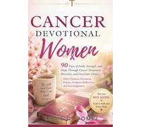 Cancer Devotional for Women: 90 Days of Faith, Strength, and Hope Through Cancer Treatment, Recovery, and Uncertain Times: Daily Christian Devotions, Prayers, Scripture Reflections, and Encouragement