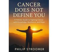 Cancer Does not Define You: A Holistic Guide to Fighting Cancer with Knowledge, Resilience, and Hope.