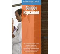 Cancer Explained: The Complete Guide to Cancer Biology, Prevention, Diagnosis, Treatment, Survivorship, Immunotherapy, Precision Medicine, and the Future of Cancer Cures