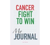 CANCER: FIGHT TO WIN - MY JOURNAL.: Treatments - Daily Records - Medications - Emotional Guide