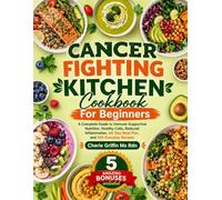 Cancer fighting kitchen Cookbook For Beginners: A Complete Guide to Immune-Supportive Nutrition, Healthy Cells, Reduced Inflammation, 60-Day Meal Plan, and 360 Everyday Recipes