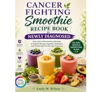 Cancer Fighting Smoothie Recipe Book for Newly Diagnosed: Easy Anti-Inflammatory Recipes to Support Energy, Appetite, Hydration, and Gentle Nutrition During Treatment
