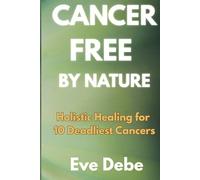 CANCER-FREE BY NATURE: Holistic Healing for 10 Deadliest Cancers