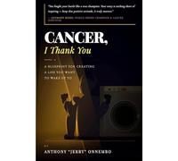 Cancer, I Thank You: A Blueprint for Creating a Life You Want to Wake Up To/Turn Your Struggle into Strength