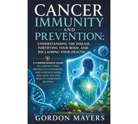 Cancer Immunity and Prevention: Understanding the Disease, Fortifying Your Body, and Reclaiming Your Health