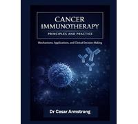 CANCER IMMUNOTHERAPY PRINCIPLES AND PRACTICE: Mechanisms, Applications, and Clinical Decision-Making