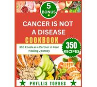 CANCER IS NOT A DISEASE COOKBOOK: 350 Foods as a Partner in Your Healing Journey