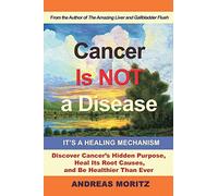 Cancer Is Not a Disease - It’s a Healing Mechanism: Discover Cancer's Hidden Purpose, Heal Its Root Causes, and Be Healthier Than Ever