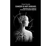 Cancer is not disease: Breaking the illusion of pathology in modern medicine