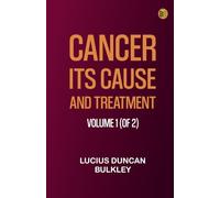 Cancer: Its Cause and Treatment, Volume 1 (of 2)